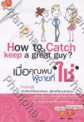 How To Catch and Keep a great guy? เมื่อคุณพบผู้ชายที่ใช่